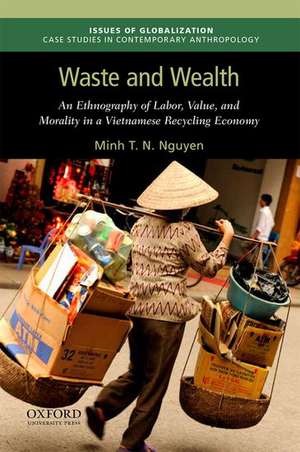 Waste and Wealth: An Ethnography of Labor, Value, and Morality in a Vietnamese Recycling Economy de Minh T. N. Nguyen