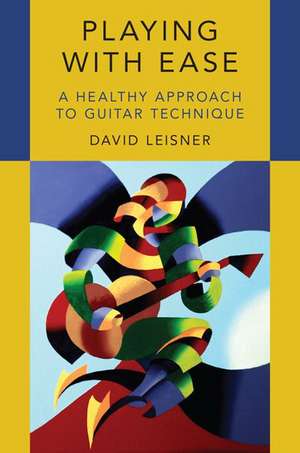 Playing with Ease: A Healthy Approach to Guitar Technique de David Leisner