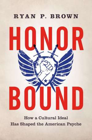 Honor Bound: How a Cultural Ideal Has Shaped the American Psyche de Ryan P. Brown