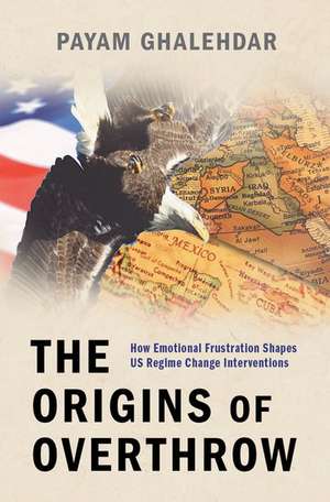 The Origins of Overthrow: How Emotional Frustration Shapes US Regime Change Interventions de Payam Ghalehdar