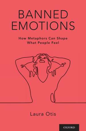 Banned Emotions: How Metaphors Can Shape What People Feel de Laura Otis