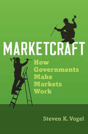 Marketcraft: How Governments Make Markets Work de Steven K. Vogel