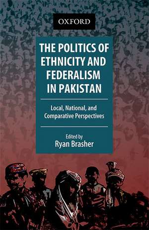 The Politics of Ethnicity and Federalism in Pakistan: Local, National, and Comparative Perspectives de Ryan Brasher