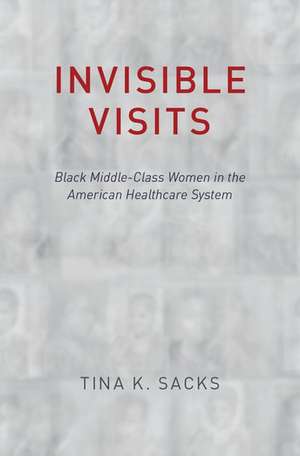 Invisible Visits: Black Middle-Class Women in the American Healthcare System de Tina K. Sacks