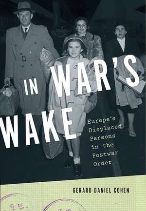 In War's Wake: Europe's Displaced Persons in the Postwar Order de Gerard Daniel Cohen