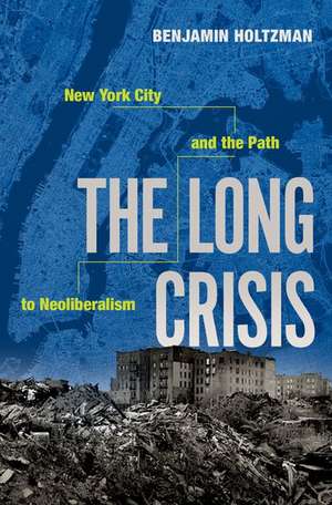 The Long Crisis: New York City and the Path to Neoliberalism de Benjamin Holtzman