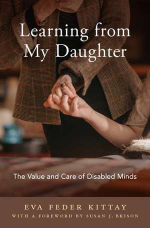 Learning from My Daughter: The Value and Care of Disabled Minds de Eva Feder Kittay