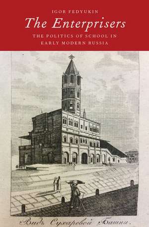 The Enterprisers: The Politics of School in Early Modern Russia de Igor Fedyukin