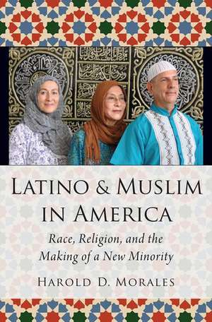 Latino and Muslim in America: Race, Religion, and the Making of a New Minority de Harold D. Morales