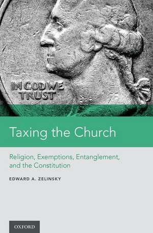 Taxing the Church: Religion, Exemptions, Entanglement, and the Constitution de Edward A. Zelinsky