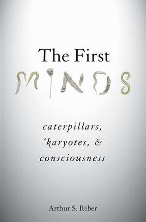 The First Minds: Caterpillars, Karyotes, and Consciousness de Arthur S. Reber