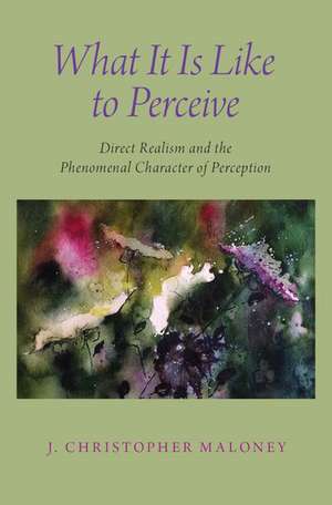 What It Is Like To Perceive: Direct Realism and the Phenomenal Character of Perception de J. Christopher Maloney