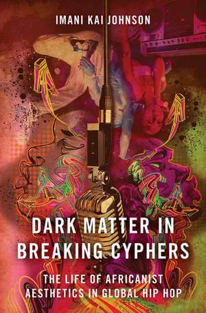 Dark Matter in Breaking Cyphers: The Life of Africanist Aesthetics in Global Hip Hop de Imani Kai Johnson