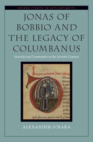 Jonas of Bobbio and the Legacy of Columbanus: Sanctity and Community in the Seventh Century de Alexander O'Hara