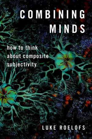 Combining Minds: How to Think about Composite Subjectivity de Luke Roelofs