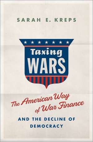 Taxing Wars: The American Way of War Finance and the Decline of Democracy de Sarah Kreps