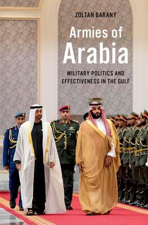 Armies of Arabia: Military Politics and Effectiveness in the Gulf de Zoltan Barany