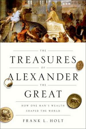 The Treasures of Alexander the Great: How One Man's Wealth Shaped the World de Frank L. Holt