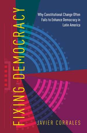 Fixing Democracy: Why Constitutional Change Often Fails to Enhance Democracy in Latin America de Javier Corrales