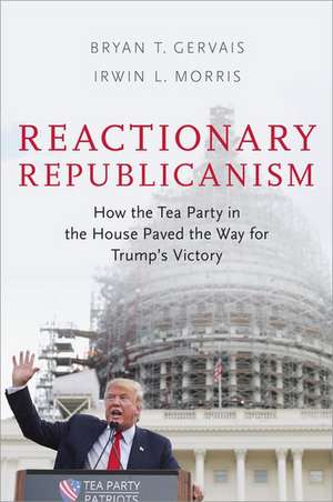 Reactionary Republicanism: How the Tea Party in the House Paved the Way for Trumps Victory de Bryan T. Gervais