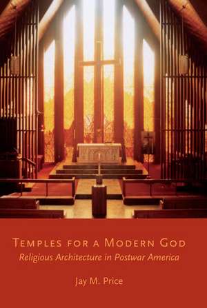 Temples for a Modern God: Religious Architecture in Postwar America de Jay M. Price