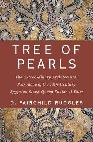 Tree of Pearls: The Extraordinary Architectural Patronage of the 13th-Century Egyptian Slave-Queen Shajar al-Durr de D. Fairchild Ruggles