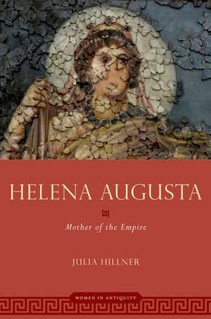 Helena Augusta: Mother of the Empire de Julia Hillner