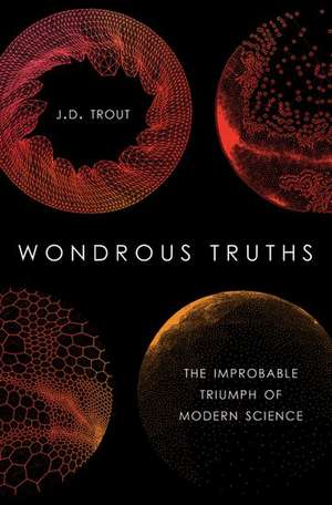 Wondrous Truths: The Improbable Rise of Modern Science de J.D. Trout