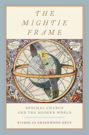 The Mightie Frame: Epochal Change and the Modern World de Nicholas Greenwood Onuf