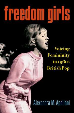 Freedom Girls: Voicing Femininity in 1960s British Pop de Alexandra M. Apolloni