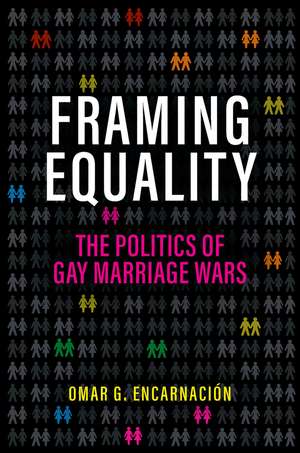 Framing Equality: The Politics of Gay Marriage Wars de Omar G. Encarnación