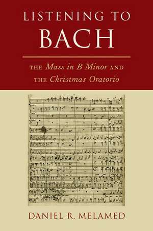 Listening to Bach: The Mass in B Minor and the Christmas Oratorio de Daniel R. Melamed