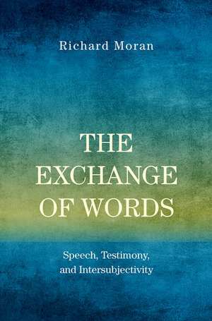 The Exchange of Words: Speech, Testimony, and Intersubjectivity de Richard Moran