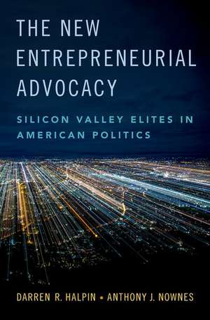 The New Entrepreneurial Advocacy: Silicon Valley Elites in American Politics de Darren R. Halpin