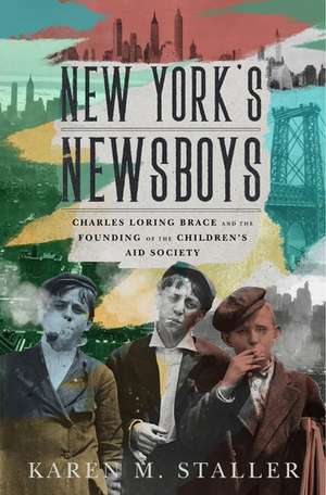 New York's Newsboys: Charles Loring Brace and the Founding of the Children's Aid Society de Karen M. Staller