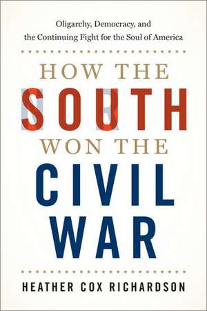 How the South Won the Civil War: Oligarchy, Democracy, and the Continuing Fight for the Soul of America de Heather Cox Richardson