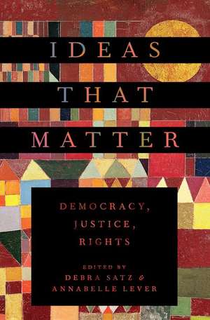 Ideas That Matter: Democracy, Justice, Rights de Debra Satz