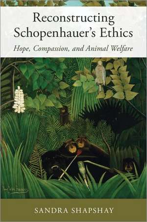 Reconstructing Schopenhauer's Ethics: Hope, Compassion, and Animal Welfare de Sandra Shapshay