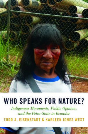 Who Speaks for Nature?: Indigenous Movements, Public Opinion, and the Petro-State in Ecuador de Todd A. Eisenstadt