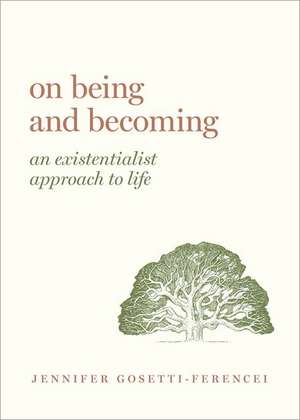 On Being and Becoming: An Existentialist Approach to Life de Jennifer Anna Gosetti-Ferencei