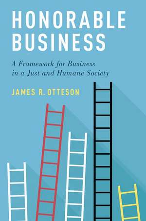 Honorable Business: A Framework for Business in a Just and Humane Society de James R. Otteson