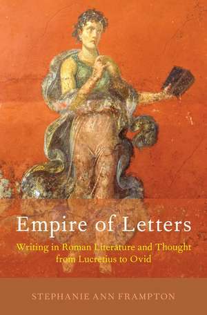 Empire of Letters: Writing in Roman Literature and Thought from Lucretius to Ovid de Stephanie Ann Frampton