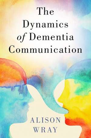 The Dynamics of Dementia Communication de Alison Wray