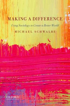 Making a Difference: Using Sociology to Create a Better World de Michael Schwalbe