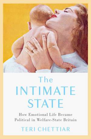 The Intimate State: How Emotional Life Became Political in Welfare-State Britain de Teri Chettiar