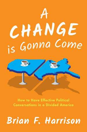 A Change is Gonna Come: How to Have Effective Political Conversations in a Divided America de Brian F. Harrison