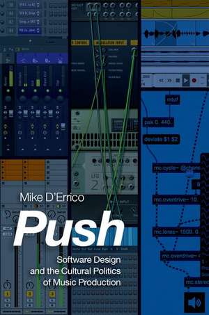Push: Software Design and the Cultural Politics of Music Production de Mike D'Errico