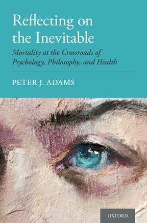 Reflecting on the Inevitable: Mortality at the Crossroads of Psychology, Philosophy, and Health de Peter J. Adams