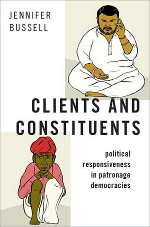 Clients and Constituents: Political Responsiveness in Patronage Democracies de Jennifer Bussell