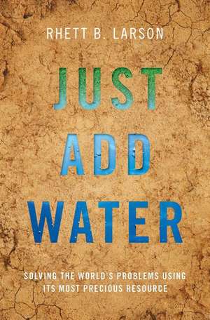 Just Add Water: Solving the World's Problems Using its Most Precious Resource de Rhett B. Larson